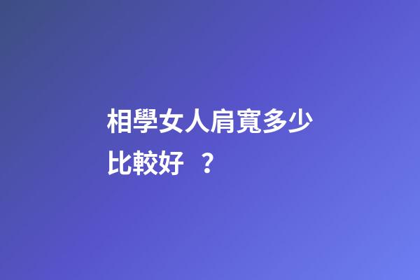 相學女人肩寬多少比較好？